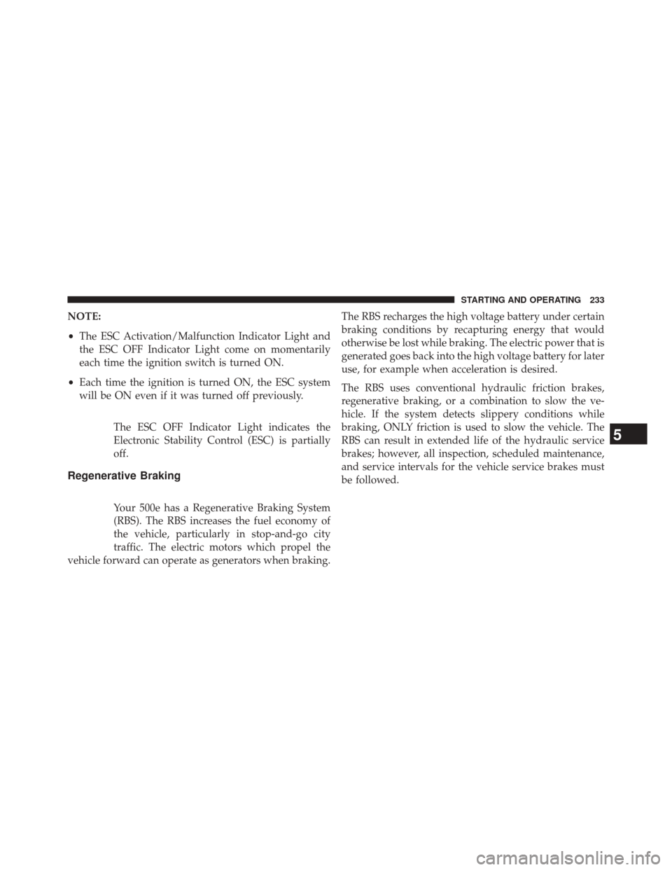 FIAT 500E 2014 2.G Owners Manual NOTE:
•The ESC Activation/Malfunction Indicator Light and
the ESC OFF Indicator Light come on momentarily
each time the ignition switch is turned ON.
• Each time the ignition is turned ON, the ESC