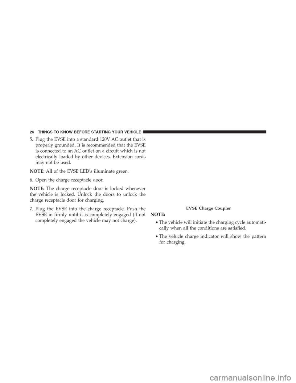 FIAT 500E 2014 2.G Owners Manual 5. Plug the EVSE into a standard 120V AC outlet that isproperly grounded. It is recommended that the EVSE
is connected to an AC outlet on a circuit which is not
electrically loaded by other devices. E