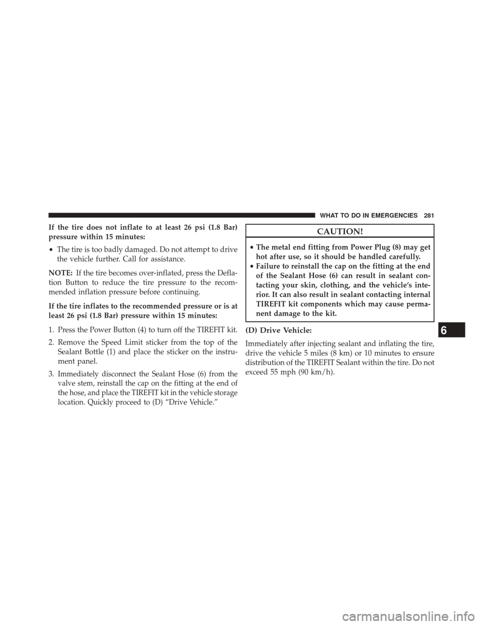 FIAT 500E 2014 2.G Owners Manual If the tire does not inflate to at least 26 psi (1.8 Bar)
pressure within 15 minutes:
•The tire is too badly damaged. Do not attempt to drive
the vehicle further. Call for assistance.
NOTE: If the t