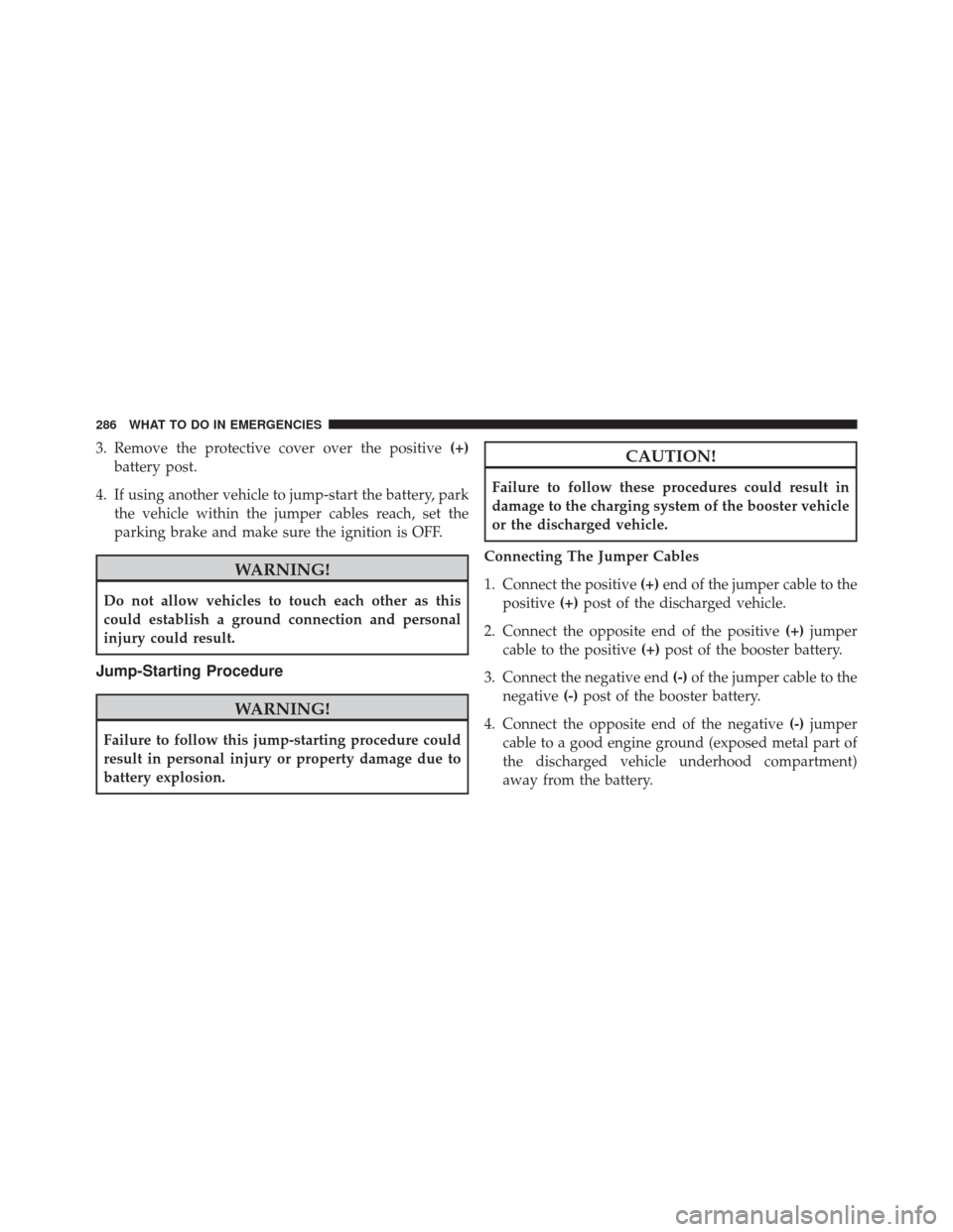 FIAT 500E 2014 2.G User Guide 3. Remove the protective cover over the positive(+)
battery post.
4. If using another vehicle to jump-start the battery, park the vehicle within the jumper cables reach, set the
parking brake and make