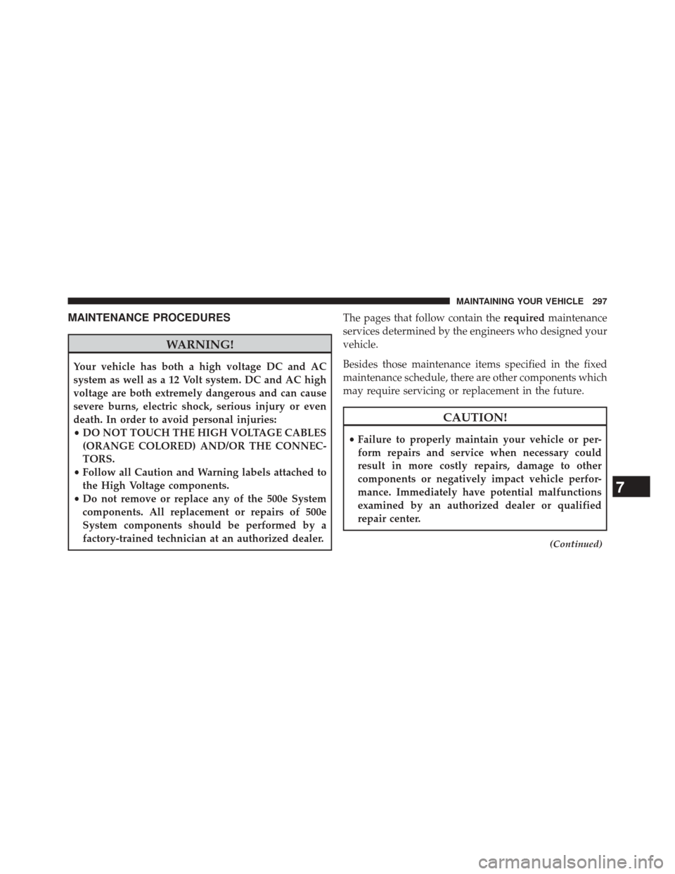 FIAT 500E 2014 2.G Owners Manual MAINTENANCE PROCEDURES
WARNING!
Your vehicle has both a high voltage DC and AC
system as well as a 12 Volt system. DC and AC high
voltage are both extremely dangerous and can cause
severe burns, elect