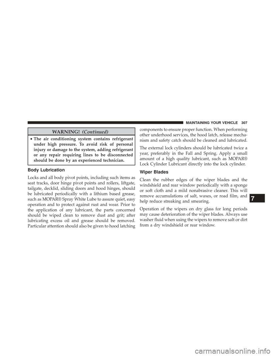 FIAT 500E 2014 2.G Owners Manual WARNING!(Continued)
•The air conditioning system contains refrigerant
under high pressure. To avoid risk of personal
injury or damage to the system, adding refrigerant
or any repair requiring lines 