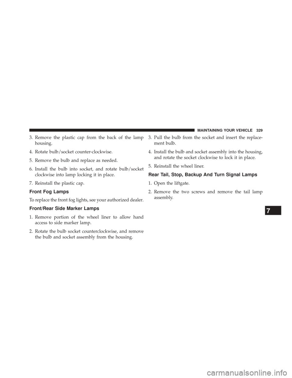 FIAT 500E 2014 2.G Owners Manual 3. Remove the plastic cap from the back of the lamphousing.
4. Rotate bulb/socket counter-clockwise.
5. Remove the bulb and replace as needed.
6. Install the bulb into socket, and rotate bulb/socket c