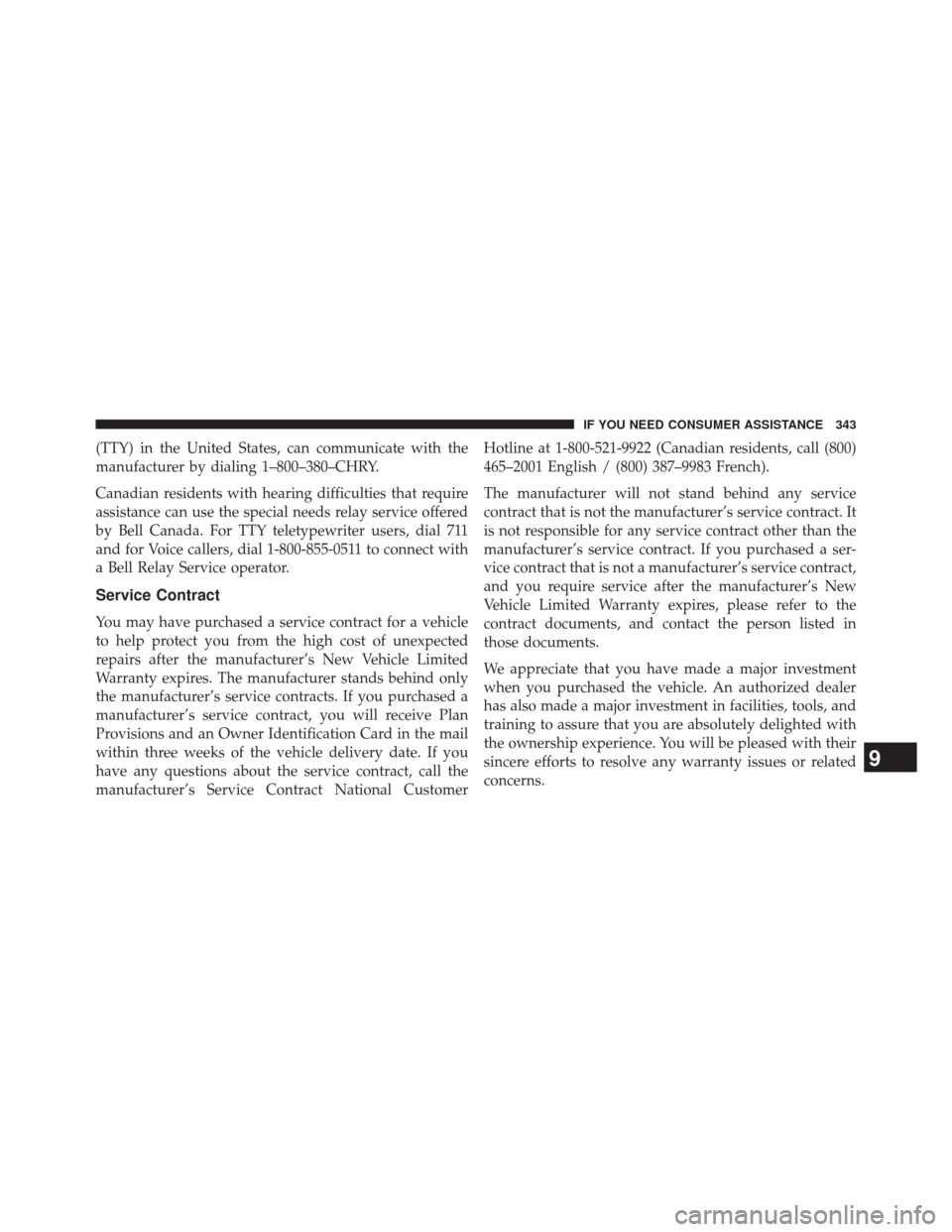 FIAT 500E 2014 2.G Owners Manual (TTY) in the United States, can communicate with the
manufacturer by dialing 1–800–380–CHRY.
Canadian residents with hearing difficulties that require
assistance can use the special needs relay 
