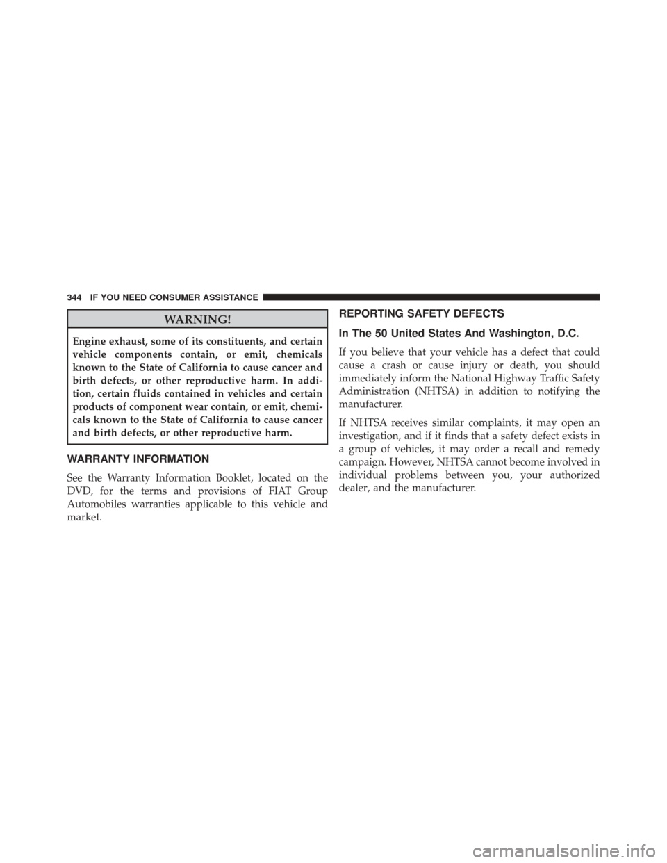 FIAT 500E 2014 2.G Owners Manual WARNING!
Engine exhaust, some of its constituents, and certain
vehicle components contain, or emit, chemicals
known to the State of California to cause cancer and
birth defects, or other reproductive 
