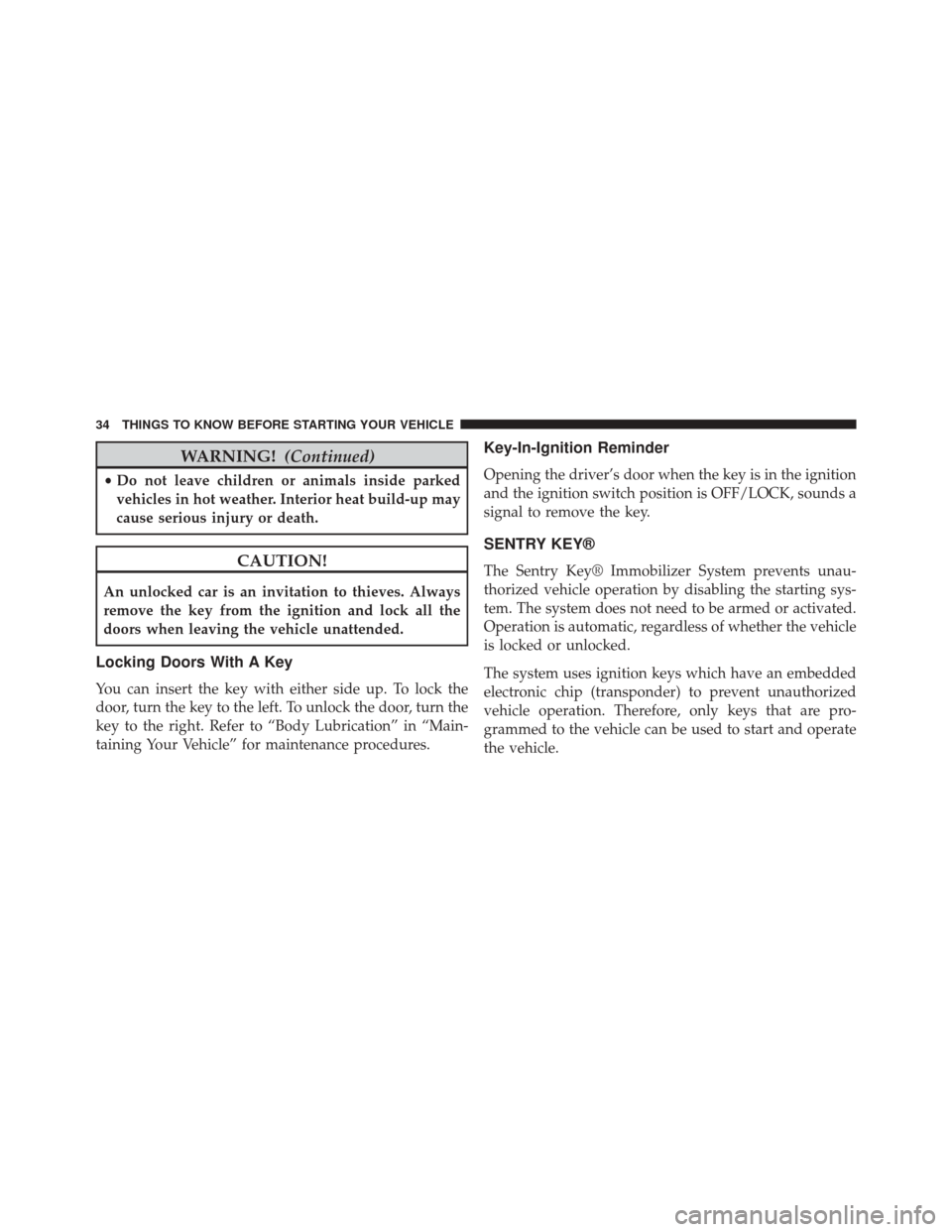 FIAT 500E 2014 2.G Owners Manual WARNING!(Continued)
•Do not leave children or animals inside parked
vehicles in hot weather. Interior heat build-up may
cause serious injury or death.
CAUTION!
An unlocked car is an invitation to th