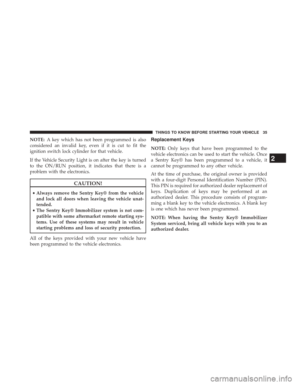 FIAT 500E 2014 2.G Owners Manual NOTE:A key which has not been programmed is also
considered an invalid key, even if it is cut to fit the
ignition switch lock cylinder for that vehicle.
If the Vehicle Security Light is on after the k