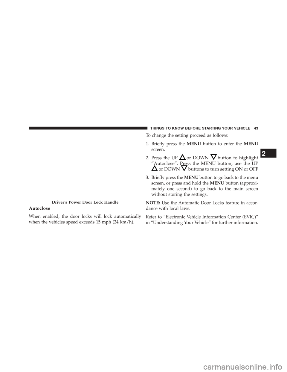 FIAT 500E 2014 2.G Owners Manual Autoclose
When enabled, the door locks will lock automatically
when the vehicles speed exceeds 15 mph (24 km/h).To change the setting proceed as follows:
1. Briefly press the
MENUbutton to enter the M