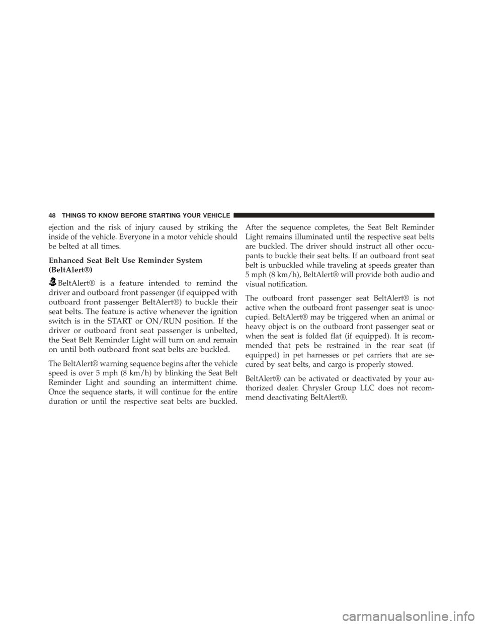 FIAT 500E 2014 2.G Owners Manual ejection and the risk of injury caused by striking the
inside of the vehicle. Everyone in a motor vehicle should
be belted at all times.
Enhanced Seat Belt Use Reminder System
(BeltAlert®)
BeltAlert�