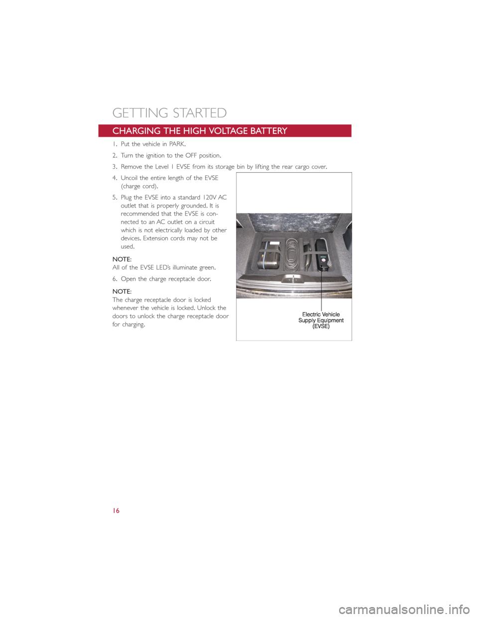 FIAT 500E 2014 2.G Owners Manual CHARGING THE HIGH VOLTAGE BATTERY
1.Put the vehicle in PARK.
2.Turn the ignition to the OFF position.
3.Remove the Level 1 EVSE from its storage bin by lifting the rear cargo cover.
4.Uncoil the entir FIAT 500E 2014 2.G Owners Manual CHARGING THE HIGH VOLTAGE BATTERY
1.Put the vehicle in PARK.
2.Turn the ignition to the OFF position.
3.Remove the Level 1 EVSE from its storage bin by lifting the rear cargo cover.
4.Uncoil the entir