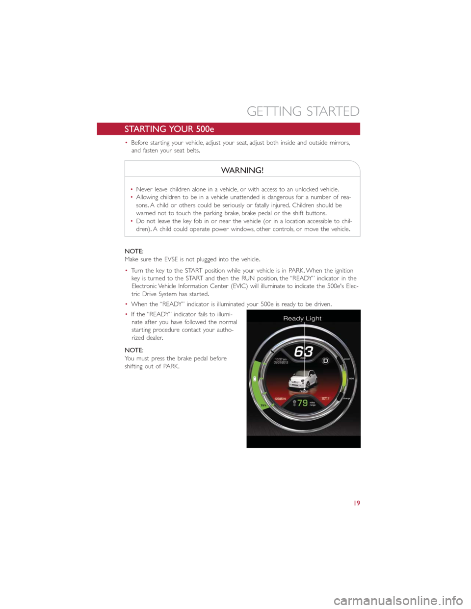 FIAT 500E 2014 2.G Owners Manual STARTING YOUR 500e
•Before starting your vehicle, adjust your seat, adjust both inside and outside mirrors,
and fasten your seat belts.
WARNING!
•Never leave children alone in a vehicle, or with a FIAT 500E 2014 2.G Owners Manual STARTING YOUR 500e
•Before starting your vehicle, adjust your seat, adjust both inside and outside mirrors,
and fasten your seat belts.
WARNING!
•Never leave children alone in a vehicle, or with a