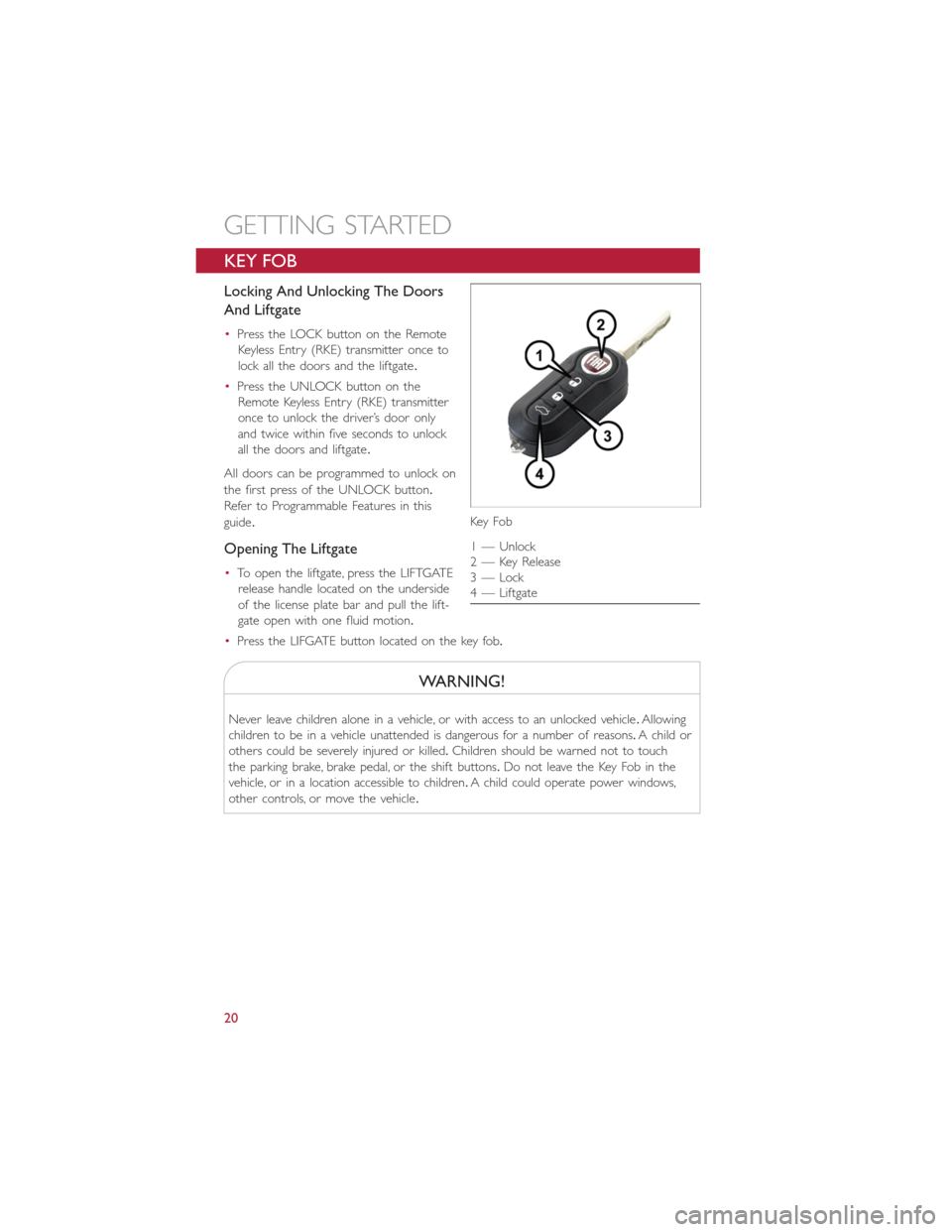 FIAT 500E 2014 2.G Owners Manual KEY FOB
Locking And Unlocking The Doors
And Liftgate
•Press the LOCK button on the Remote
Keyless Entry (RKE) transmitter once to
lock all the doors and the liftgate.
•Press the UNLOCK button on t FIAT 500E 2014 2.G Owners Manual KEY FOB
Locking And Unlocking The Doors
And Liftgate
•Press the LOCK button on the Remote
Keyless Entry (RKE) transmitter once to
lock all the doors and the liftgate.
•Press the UNLOCK button on t