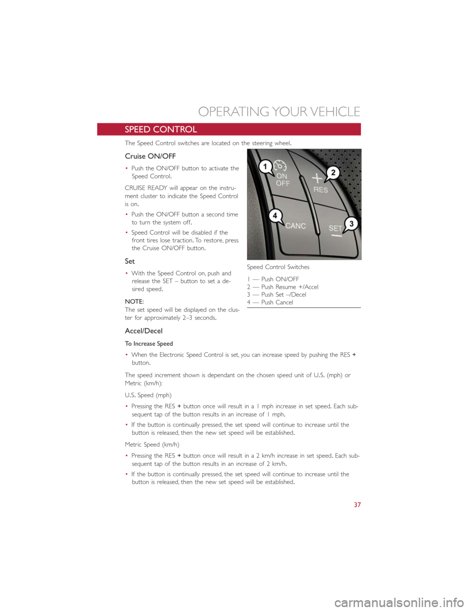 FIAT 500E 2014 2.G User Guide SPEED CONTROL
The Speed Control switches are located on the steering wheel.
Cruise ON/OFF
•Push the ON/OFF button to activate the
Speed Control.
CRUISE READY will appear on the instru-
ment cluster FIAT 500E 2014 2.G User Guide SPEED CONTROL
The Speed Control switches are located on the steering wheel.
Cruise ON/OFF
•Push the ON/OFF button to activate the
Speed Control.
CRUISE READY will appear on the instru-
ment cluster