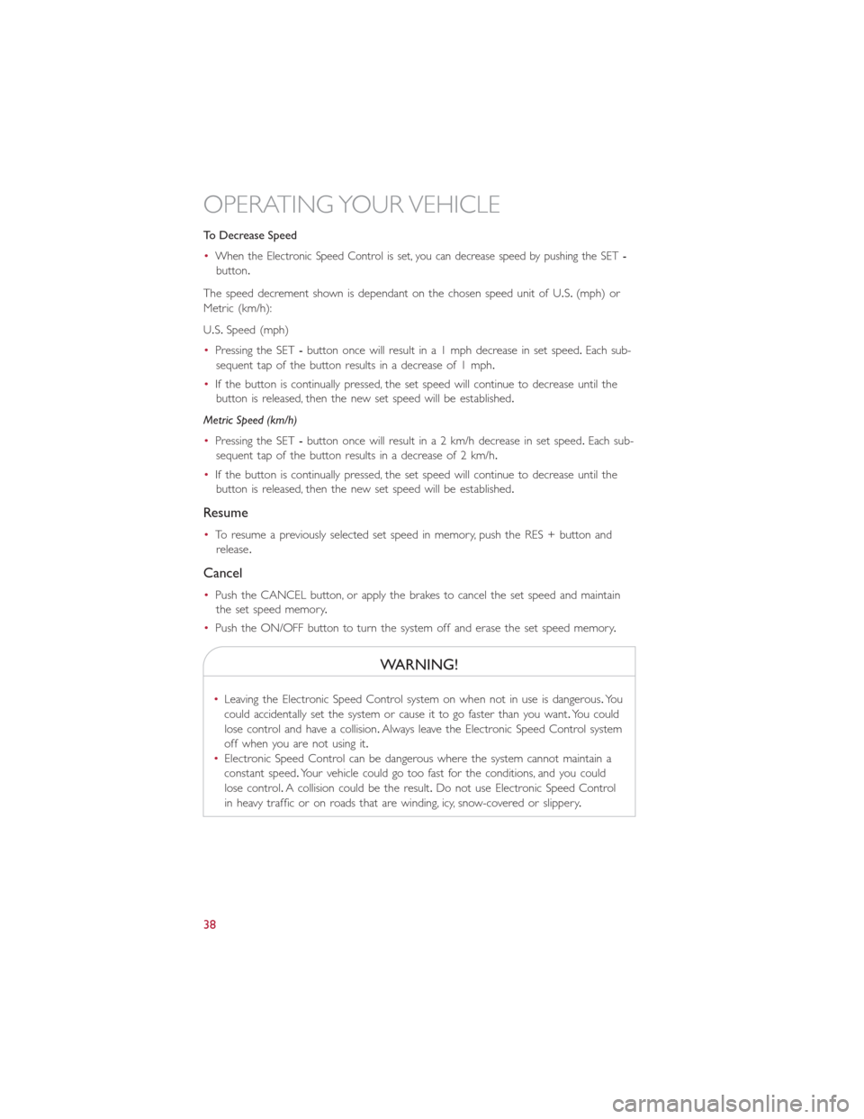 FIAT 500E 2014 2.G User Guide To Decrease Speed
•
When the Electronic Speed Control is set, you can decrease speed by pushing the SET-
button.
The speed decrement shown is dependant on the chosen speed unit of U.S.(mph) or
Metri