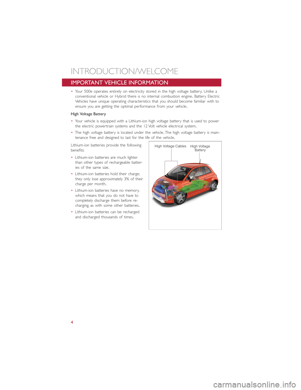 FIAT 500E 2014 2.G User Guide IMPORTANT VEHICLE INFORMATION
•Your 500e operates entirely on electricity stored in the high voltage battery.Unlike a
conventional vehicle or Hybrid there is no internal combustion engine.Battery El FIAT 500E 2014 2.G User Guide IMPORTANT VEHICLE INFORMATION
•Your 500e operates entirely on electricity stored in the high voltage battery.Unlike a
conventional vehicle or Hybrid there is no internal combustion engine.Battery El