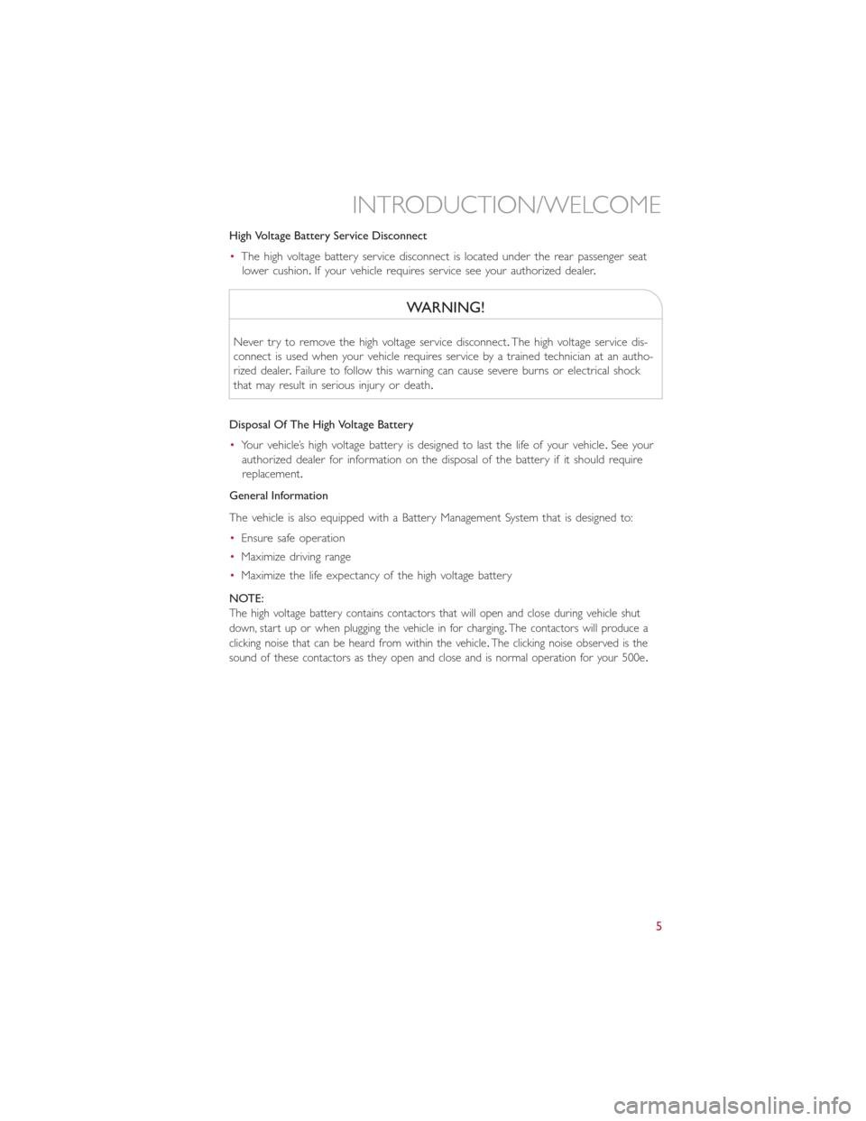 FIAT 500E 2014 2.G User Guide High Voltage Battery Service Disconnect
•The high voltage battery service disconnect is located under the rear passenger seat
lower cushion.If your vehicle requires service see your authorized deale