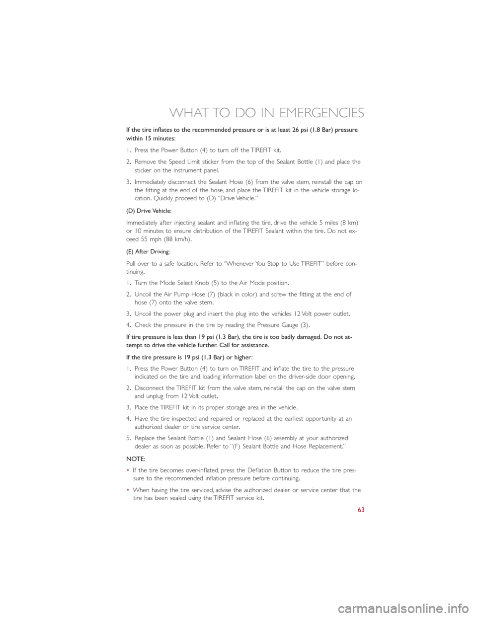 FIAT 500E 2014 2.G User Guide If the tire inflates to the recommended pressure or is at least 26 psi (1.8 Bar) pressure
within 15 minutes:
1.Press the Power Button (4) to turn off the TIREFIT kit.
2.Remove the Speed Limit sticker FIAT 500E 2014 2.G User Guide If the tire inflates to the recommended pressure or is at least 26 psi (1.8 Bar) pressure
within 15 minutes:
1.Press the Power Button (4) to turn off the TIREFIT kit.
2.Remove the Speed Limit sticker