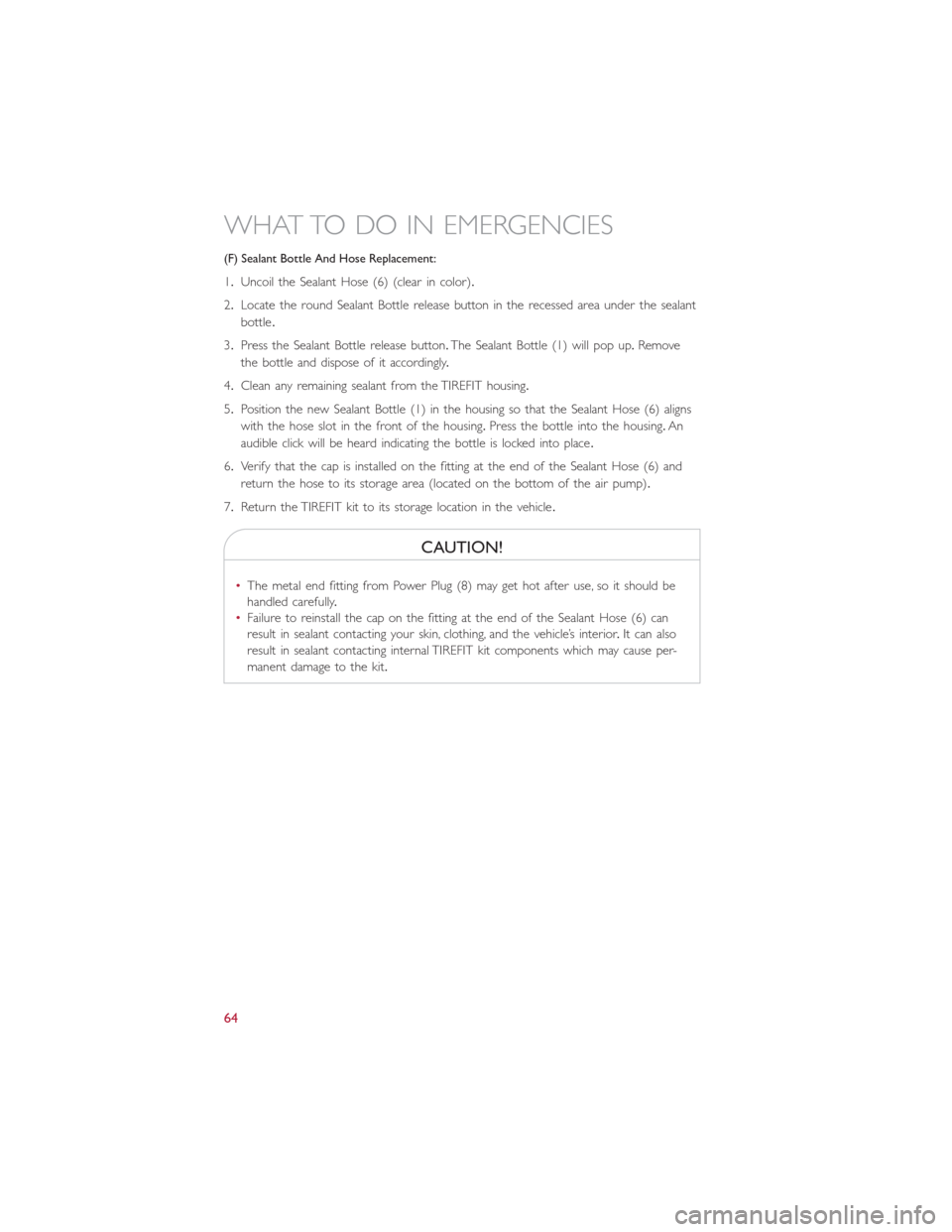 FIAT 500E 2014 2.G Owners Manual (F) Sealant Bottle And Hose Replacement:
1.Uncoil the Sealant Hose (6) (clear in color).
2.Locate the round Sealant Bottle release button in the recessed area under the sealant
bottle.
3.Press the Sea FIAT 500E 2014 2.G Owners Manual (F) Sealant Bottle And Hose Replacement:
1.Uncoil the Sealant Hose (6) (clear in color).
2.Locate the round Sealant Bottle release button in the recessed area under the sealant
bottle.
3.Press the Sea