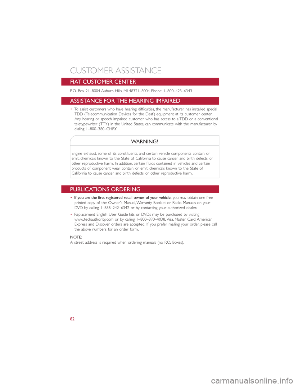 FIAT 500E 2014 2.G User Guide FIAT CUSTOMER CENTER
P.O.Box 21–8004 Auburn Hills, MI 48321–8004 Phone: 1–800–423–6343
ASSISTANCE FOR THE HEARING IMPAIRED
•To assist customers who have hearing difficulties, the manufactu
