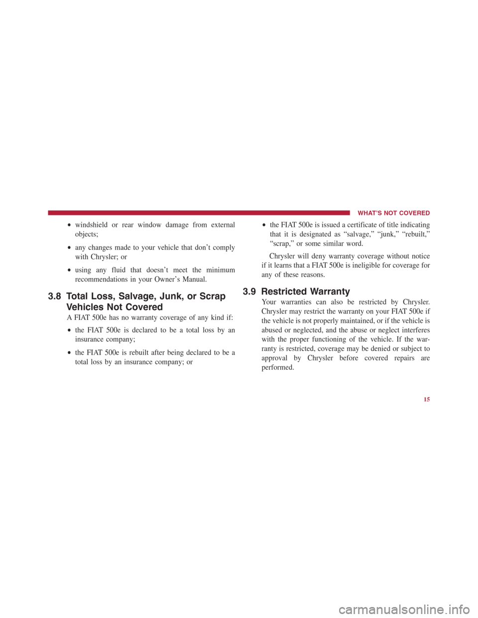 FIAT 500E 2014 2.G Warranty Booklet •windshield or rear window damage from external
objects;
•any changes made to your vehicle that don’t comply
with Chrysler; or
•using any fluid that doesn’t meet the minimum
recommendations 