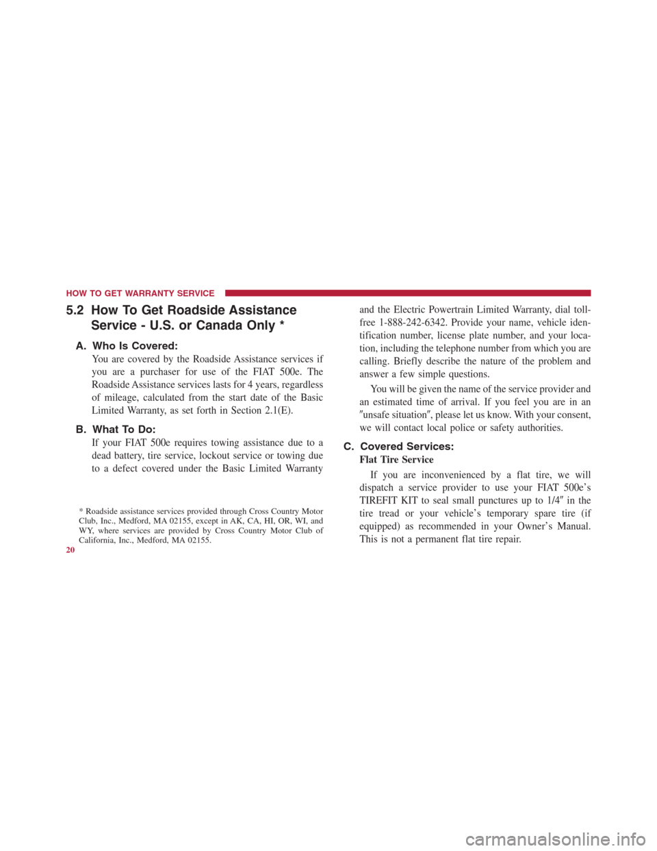 FIAT 500E 2014 2.G Warranty Booklet 5.2 How To Get Roadside Assistance
Service - U.S. or Canada Only *
A. Who Is Covered:
You are covered by the Roadside Assistance services if
you are a purchaser for use of the FIAT 500e. The
Roadside FIAT 500E 2014 2.G Warranty Booklet 5.2 How To Get Roadside Assistance
Service - U.S. or Canada Only *
A. Who Is Covered:
You are covered by the Roadside Assistance services if
you are a purchaser for use of the FIAT 500e. The
Roadside