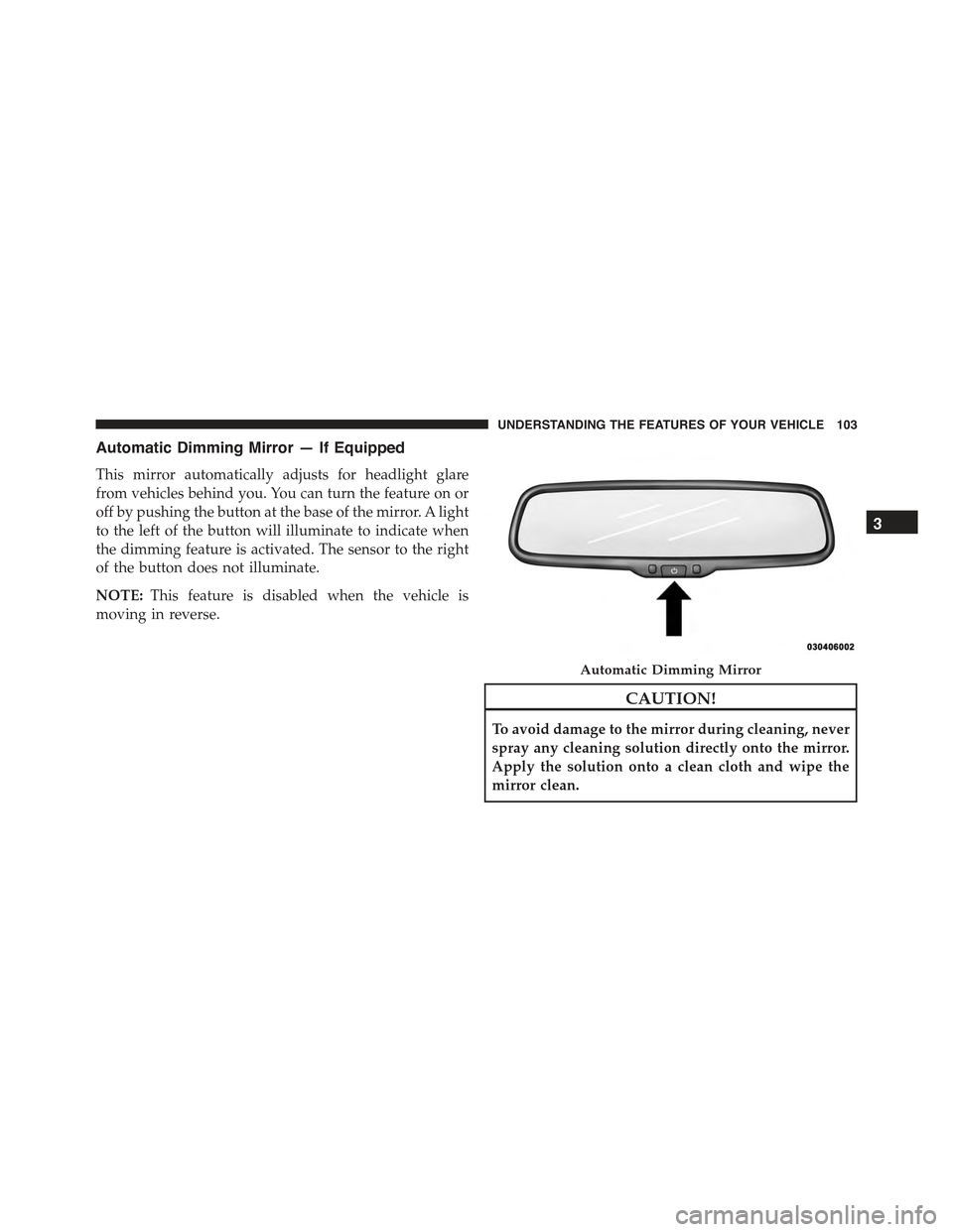 FIAT 500E 2015 2.G Owners Manual Automatic Dimming Mirror — If Equipped
This mirror automatically adjusts for headlight glare
from vehicles behind you. You can turn the feature on or
off by pushing the button at the base of the mir