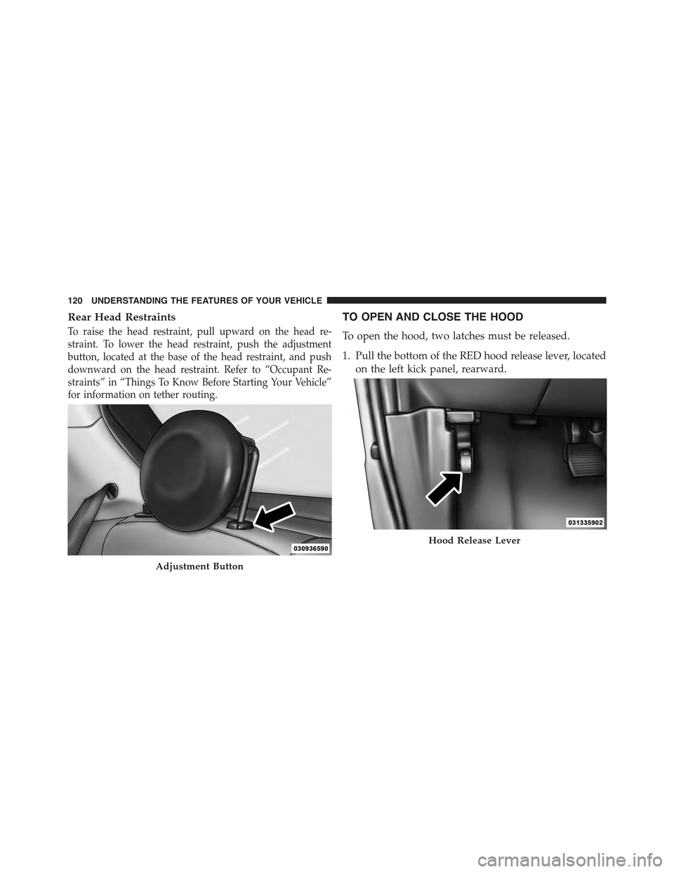 FIAT 500E 2015 2.G Owners Manual Rear Head Restraints
To raise the head restraint, pull upward on the head re-
straint. To lower the head restraint, push the adjustment
button, located at the base of the head restraint, and push
down FIAT 500E 2015 2.G Owners Manual Rear Head Restraints
To raise the head restraint, pull upward on the head re-
straint. To lower the head restraint, push the adjustment
button, located at the base of the head restraint, and push
down