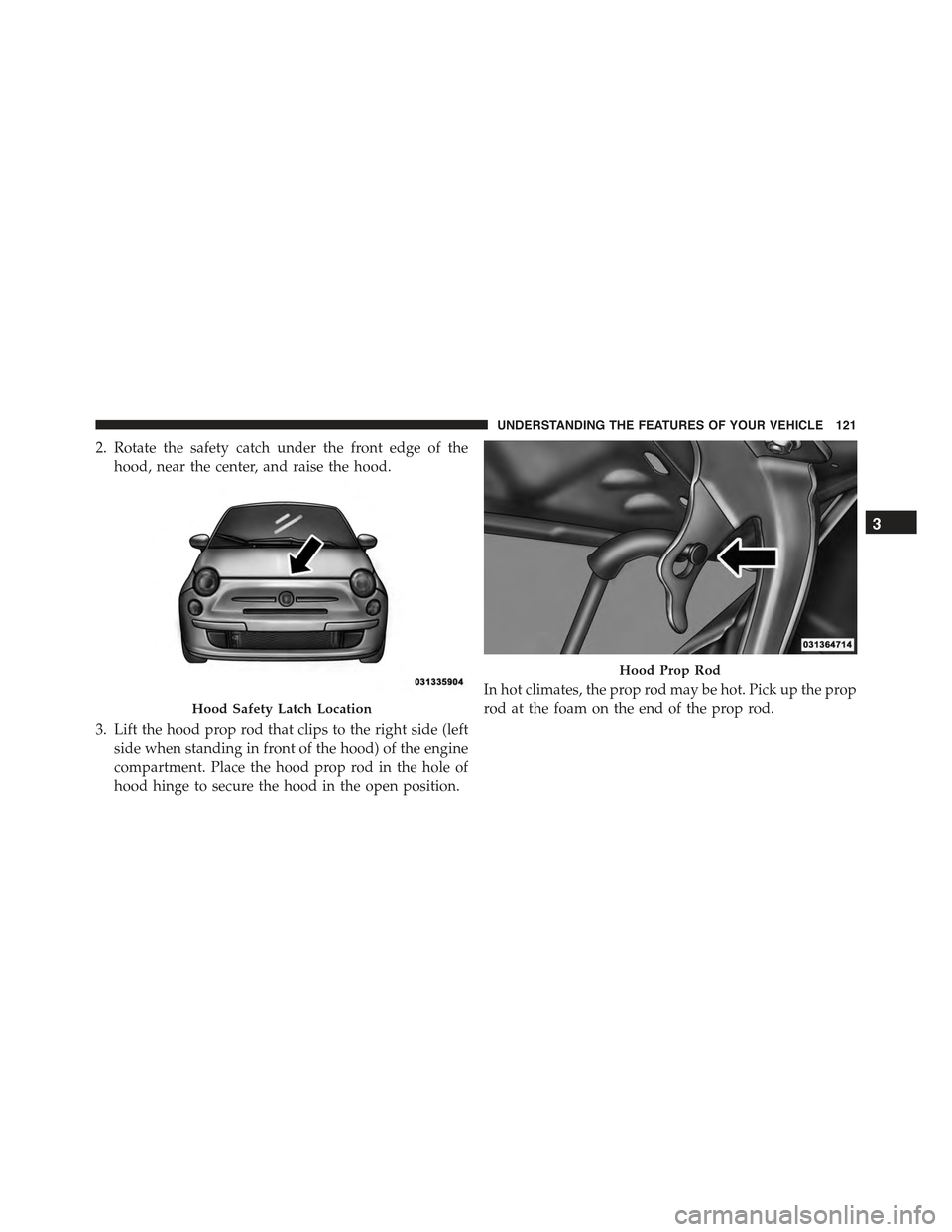 FIAT 500E 2015 2.G Owners Manual 2. Rotate the safety catch under the front edge of the
hood, near the center, and raise the hood.
3. Lift the hood prop rod that clips to the right side (left
side when standing in front of the hood) FIAT 500E 2015 2.G Owners Manual 2. Rotate the safety catch under the front edge of the
hood, near the center, and raise the hood.
3. Lift the hood prop rod that clips to the right side (left
side when standing in front of the hood)