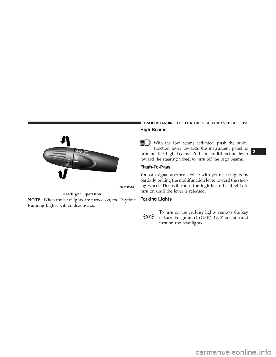 FIAT 500E 2015 2.G User Guide NOTE:When the headlights are turned on, the Daytime
Running Lights will be deactivated.
High Beams
With the low beams activated, push the multi-
function lever towards the instrument panel to
turn on 