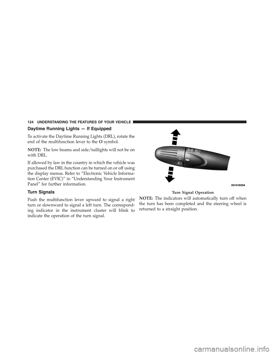 FIAT 500E 2015 2.G Owners Manual Daytime Running Lights — If Equipped
To activate the Daytime Running Lights (DRL), rotate the
end of the multifunction lever to theOsymbol.
NOTE:The low beams and side/taillights will not be on
with FIAT 500E 2015 2.G Owners Manual Daytime Running Lights — If Equipped
To activate the Daytime Running Lights (DRL), rotate the
end of the multifunction lever to theOsymbol.
NOTE:The low beams and side/taillights will not be on
with