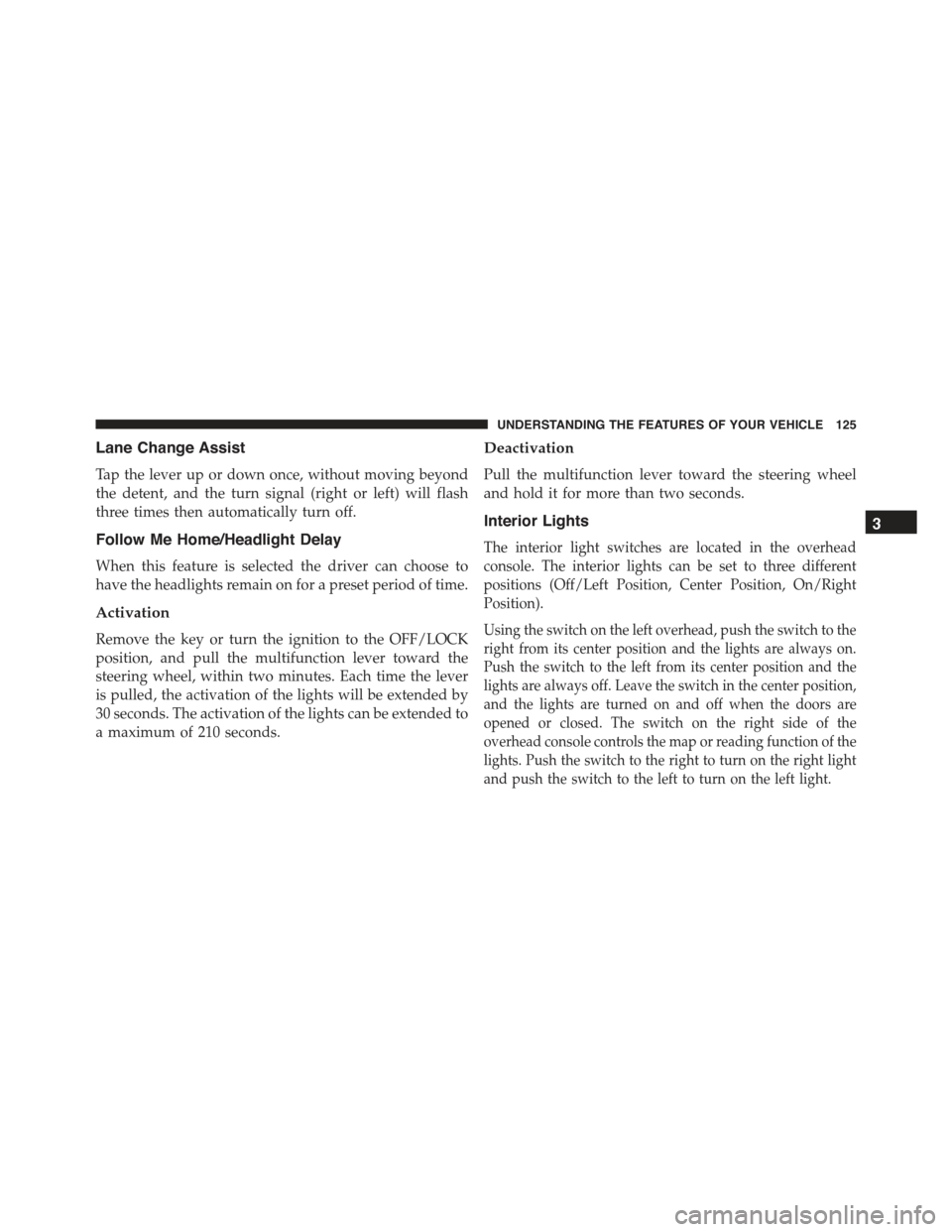 FIAT 500E 2015 2.G Owners Manual Lane Change Assist
Tap the lever up or down once, without moving beyond
the detent, and the turn signal (right or left) will flash
three times then automatically turn off.
Follow Me Home/Headlight Del FIAT 500E 2015 2.G Owners Manual Lane Change Assist
Tap the lever up or down once, without moving beyond
the detent, and the turn signal (right or left) will flash
three times then automatically turn off.
Follow Me Home/Headlight Del