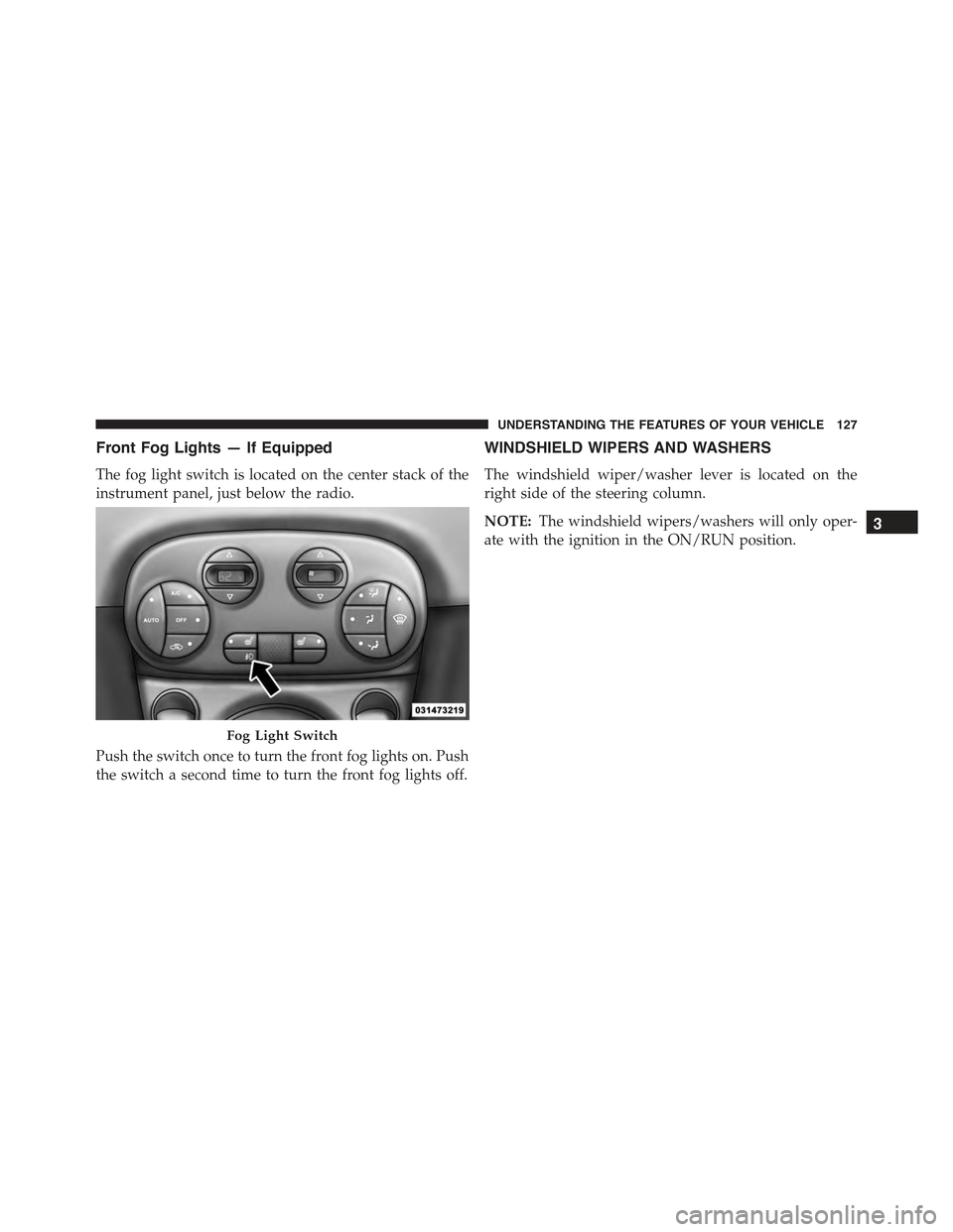 FIAT 500E 2015 2.G Owners Manual Front Fog Lights — If Equipped
The fog light switch is located on the center stack of the
instrument panel, just below the radio.
Push the switch once to turn the front fog lights on. Push
the switc FIAT 500E 2015 2.G Owners Manual Front Fog Lights — If Equipped
The fog light switch is located on the center stack of the
instrument panel, just below the radio.
Push the switch once to turn the front fog lights on. Push
the switc