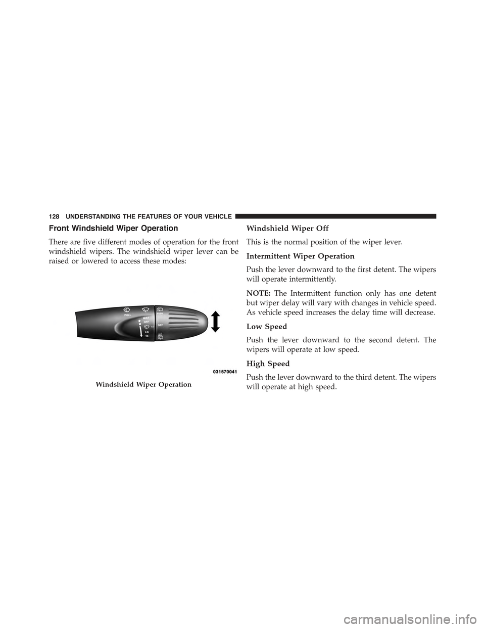 FIAT 500E 2015 2.G Owners Manual Front Windshield Wiper Operation
There are five different modes of operation for the front
windshield wipers. The windshield wiper lever can be
raised or lowered to access these modes:
Windshield Wipe