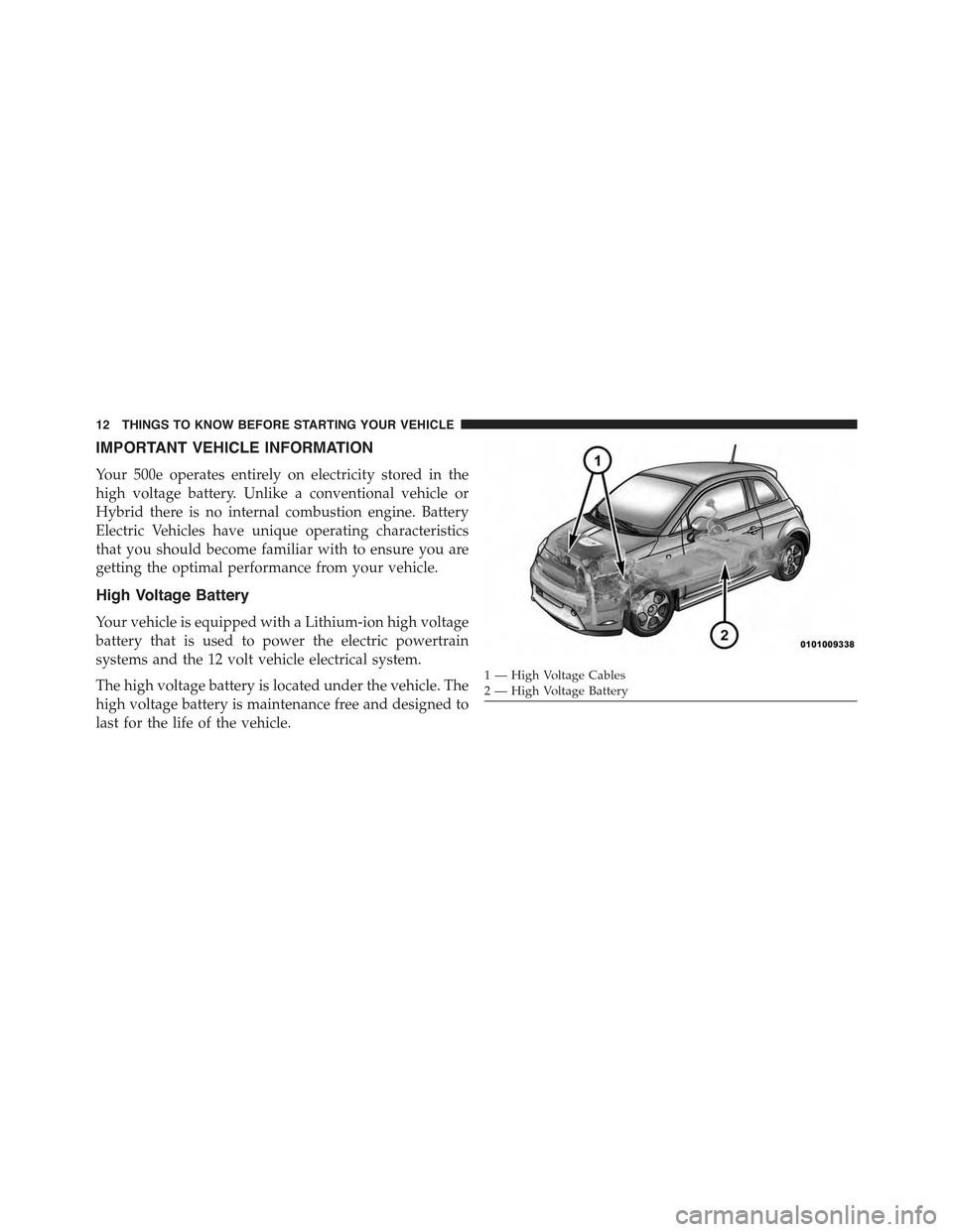 FIAT 500E 2015 2.G Owners Manual IMPORTANT VEHICLE INFORMATION
Your 500e operates entirely on electricity stored in the
high voltage battery. Unlike a conventional vehicle or
Hybrid there is no internal combustion engine. Battery
Ele