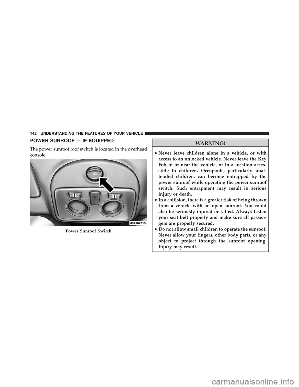 FIAT 500E 2015 2.G Owners Guide POWER SUNROOF — IF EQUIPPED
The power sunroof roof switch is located in the overhead
console.
WARNING!
•Never leave children alone in a vehicle, or with
access to an unlocked vehicle. Never leave 