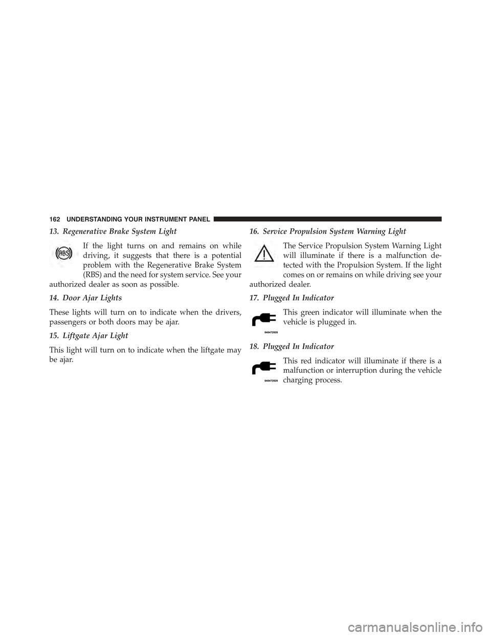 FIAT 500E 2015 2.G Owners Manual 13. Regenerative Brake System Light
If the light turns on and remains on while
driving, it suggests that there is a potential
problem with the Regenerative Brake System
(RBS) and the need for system s FIAT 500E 2015 2.G Owners Manual 13. Regenerative Brake System Light
If the light turns on and remains on while
driving, it suggests that there is a potential
problem with the Regenerative Brake System
(RBS) and the need for system s