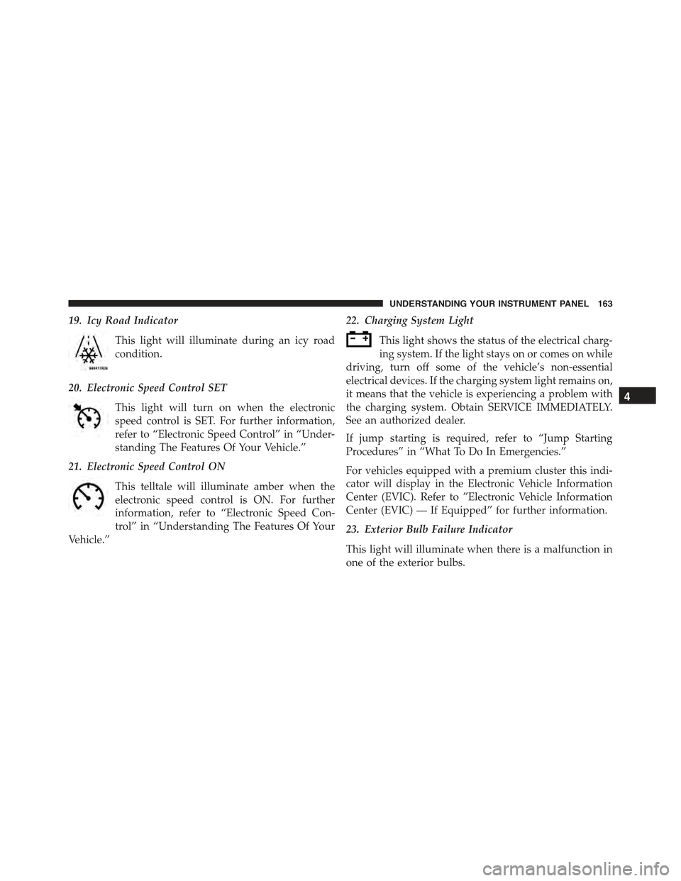 FIAT 500E 2015 2.G Owners Manual 19. Icy Road Indicator
This light will illuminate during an icy road
condition.
20. Electronic Speed Control SET
This light will turn on when the electronic
speed control is SET. For further informati FIAT 500E 2015 2.G Owners Manual 19. Icy Road Indicator
This light will illuminate during an icy road
condition.
20. Electronic Speed Control SET
This light will turn on when the electronic
speed control is SET. For further informati