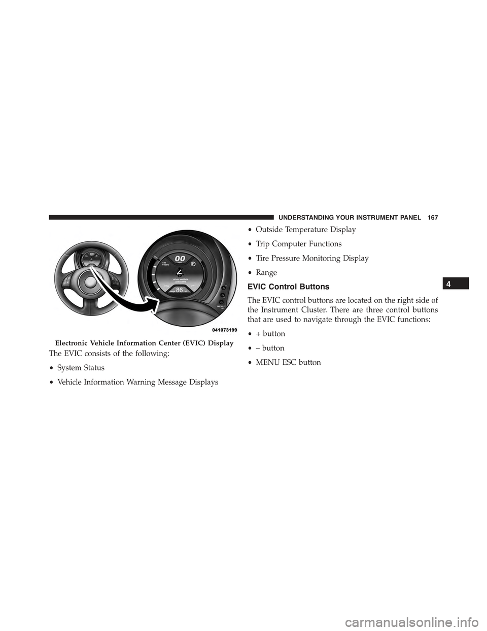 FIAT 500E 2015 2.G Owners Manual The EVIC consists of the following:
•System Status
•Vehicle Information Warning Message Displays
•Outside Temperature Display
•Trip Computer Functions
•Tire Pressure Monitoring Display
•Ra FIAT 500E 2015 2.G Owners Manual The EVIC consists of the following:
•System Status
•Vehicle Information Warning Message Displays
•Outside Temperature Display
•Trip Computer Functions
•Tire Pressure Monitoring Display
•Ra