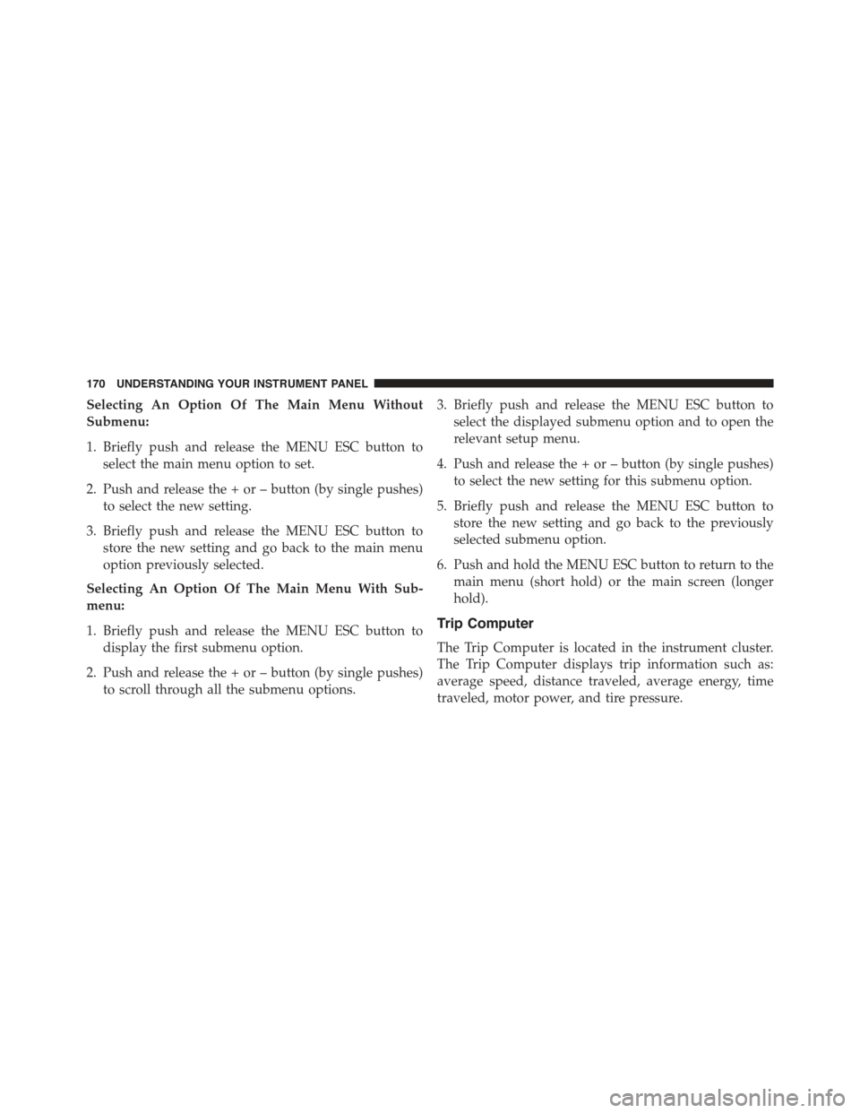 FIAT 500E 2015 2.G Owners Manual Selecting An Option Of The Main Menu Without
Submenu:
1. Briefly push and release the MENU ESC button to
select the main menu option to set.
2. Push and release the + or – button (by single pushes)
FIAT 500E 2015 2.G Owners Manual Selecting An Option Of The Main Menu Without
Submenu:
1. Briefly push and release the MENU ESC button to
select the main menu option to set.
2. Push and release the + or – button (by single pushes)