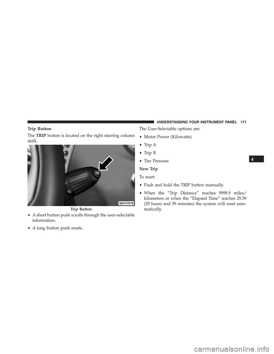 FIAT 500E 2015 2.G Owners Manual Trip Button
TheTRIPbutton is located on the right steering column
stalk.
•A short button push scrolls through the user-selectable
information.
•A long button push resets.
The User-Selectable optio FIAT 500E 2015 2.G Owners Manual Trip Button
TheTRIPbutton is located on the right steering column
stalk.
•A short button push scrolls through the user-selectable
information.
•A long button push resets.
The User-Selectable optio