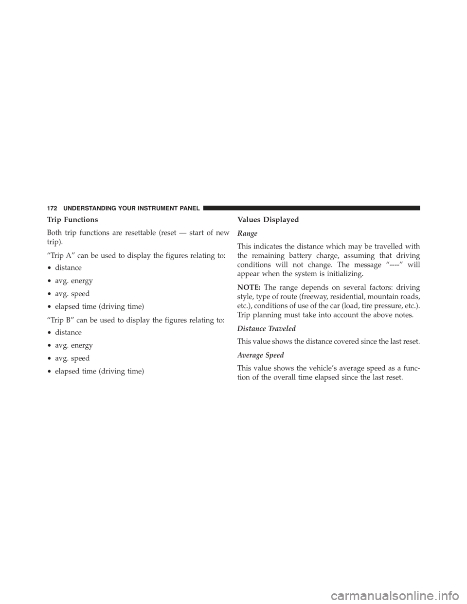 FIAT 500E 2015 2.G Owners Manual Trip Functions
Both trip functions are resettable (reset — start of new
trip).
“Trip A” can be used to display the figures relating to:
•distance
•avg. energy
•avg. speed
•elapsed time ( FIAT 500E 2015 2.G Owners Manual Trip Functions
Both trip functions are resettable (reset — start of new
trip).
“Trip A” can be used to display the figures relating to:
•distance
•avg. energy
•avg. speed
•elapsed time (