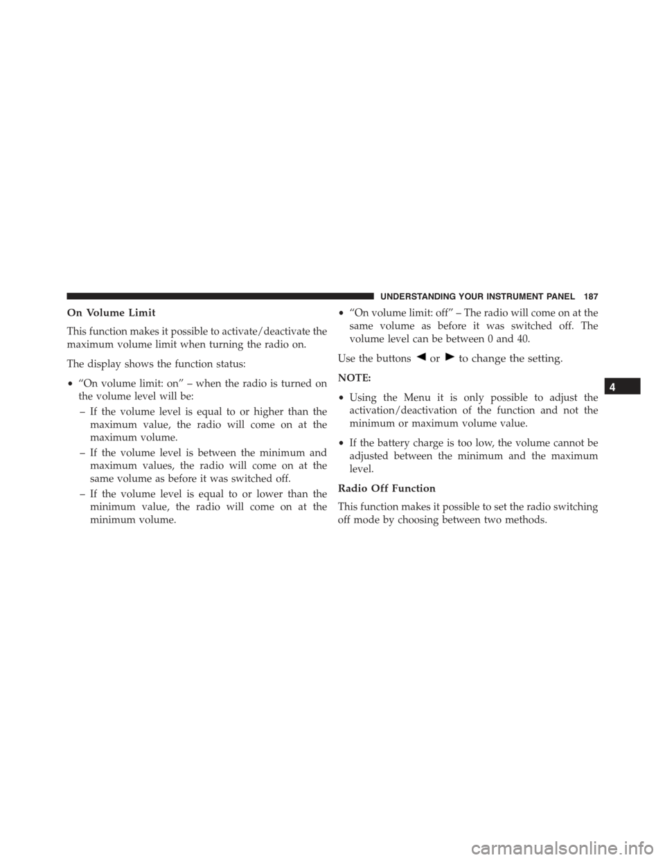 FIAT 500E 2015 2.G Owners Manual On Volume Limit
This function makes it possible to activate/deactivate the
maximum volume limit when turning the radio on.
The display shows the function status:
•“On volume limit: on” – when 