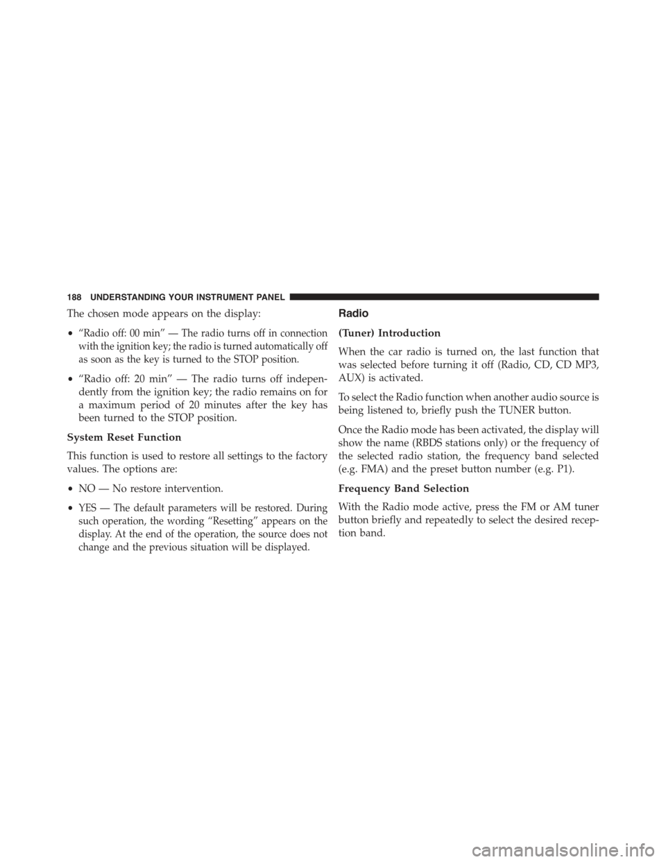 FIAT 500E 2015 2.G Owners Manual The chosen mode appears on the display:
•“Radio off: 00 min” — The radio turns off in connection
with the ignition key; the radio is turned automatically off
as soon as the key is turned to th FIAT 500E 2015 2.G Owners Manual The chosen mode appears on the display:
•“Radio off: 00 min” — The radio turns off in connection
with the ignition key; the radio is turned automatically off
as soon as the key is turned to th