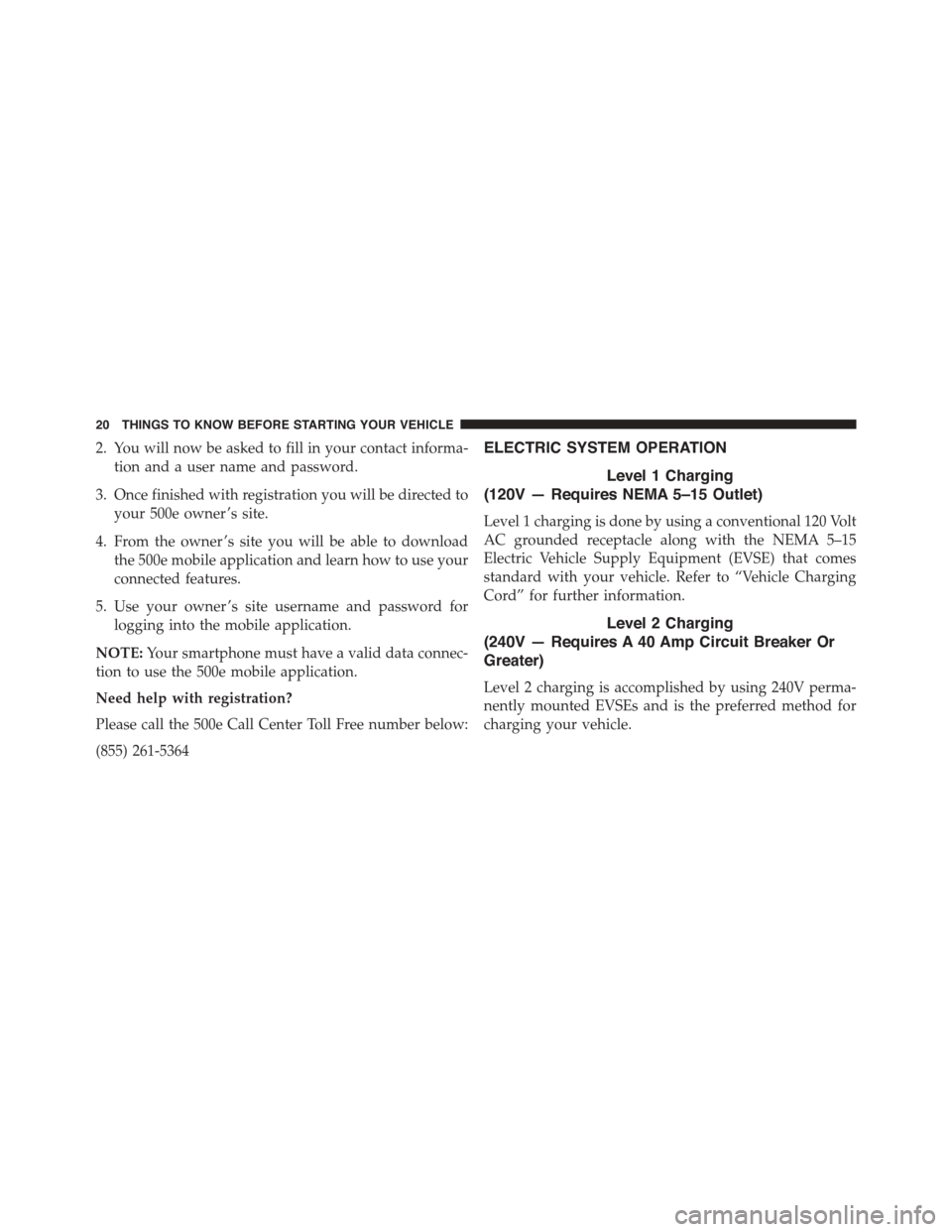 FIAT 500E 2015 2.G Owners Manual 2. You will now be asked to fill in your contact informa-
tion and a user name and password.
3. Once finished with registration you will be directed to
your 500e owner ’s site.
4. From the owner ’ FIAT 500E 2015 2.G Owners Manual 2. You will now be asked to fill in your contact informa-
tion and a user name and password.
3. Once finished with registration you will be directed to
your 500e owner ’s site.
4. From the owner ’