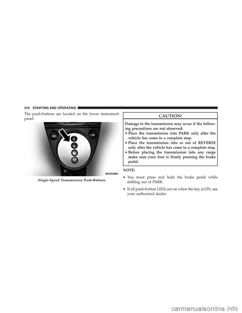 FIAT 500E 2015 2.G Owners Manual The push-buttons are located on the lower instrument
panel.CAUTION!
Damage to the transmission may occur if the follow-
ing precautions are not observed:
•Place the transmission into PARK only after