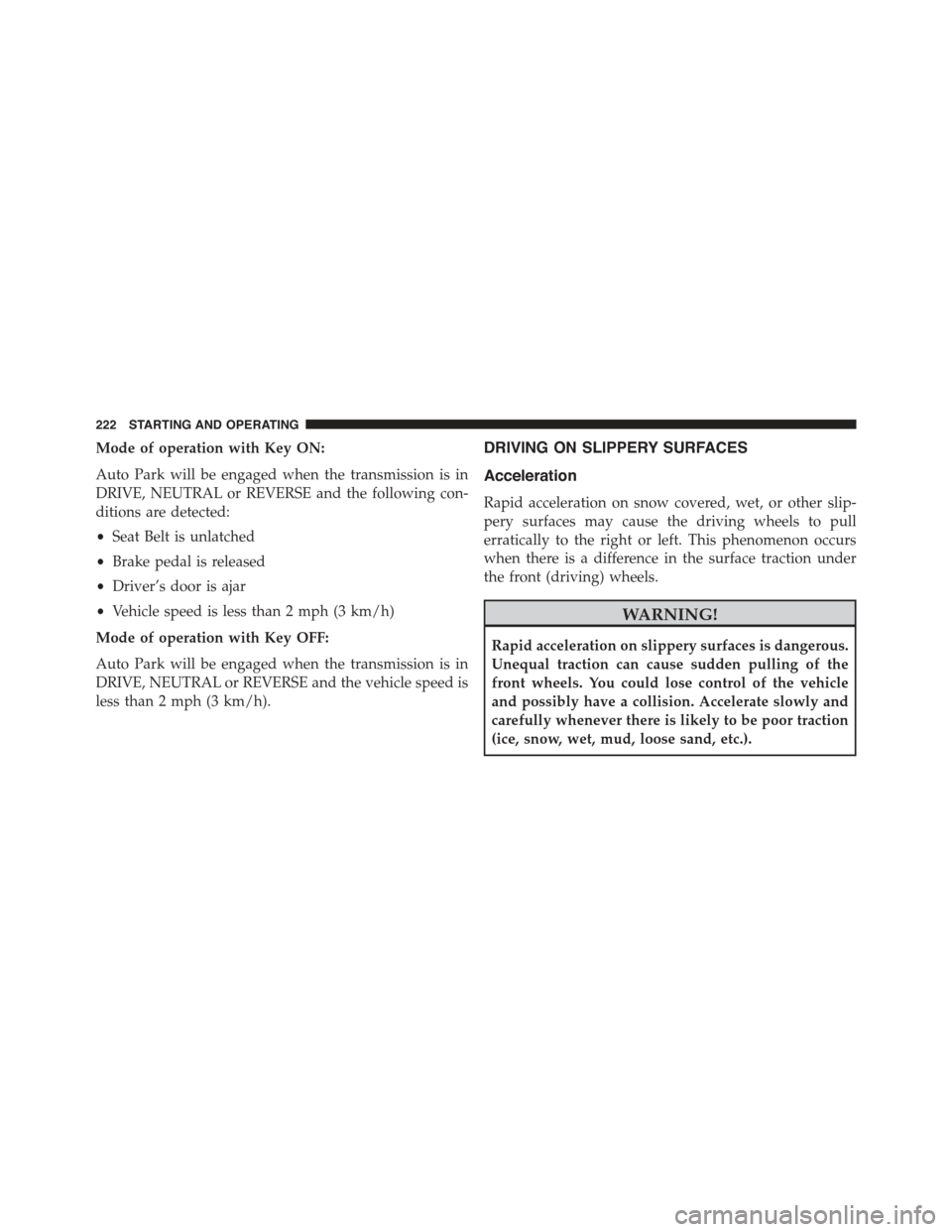 FIAT 500E 2015 2.G User Guide Mode of operation with Key ON:
Auto Park will be engaged when the transmission is in
DRIVE, NEUTRAL or REVERSE and the following con-
ditions are detected:
•Seat Belt is unlatched
•Brake pedal is 