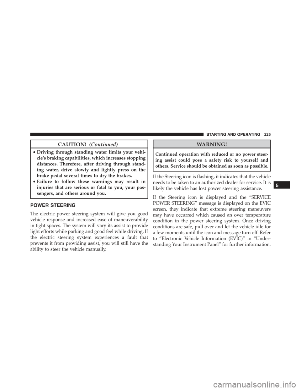 FIAT 500E 2015 2.G Owners Manual CAUTION!(Continued)
•Driving through standing water limits your vehi-
cle’s braking capabilities, which increases stopping
distances. Therefore, after driving through stand-
ing water, drive slowl FIAT 500E 2015 2.G Owners Manual CAUTION!(Continued)
•Driving through standing water limits your vehi-
cle’s braking capabilities, which increases stopping
distances. Therefore, after driving through stand-
ing water, drive slowl