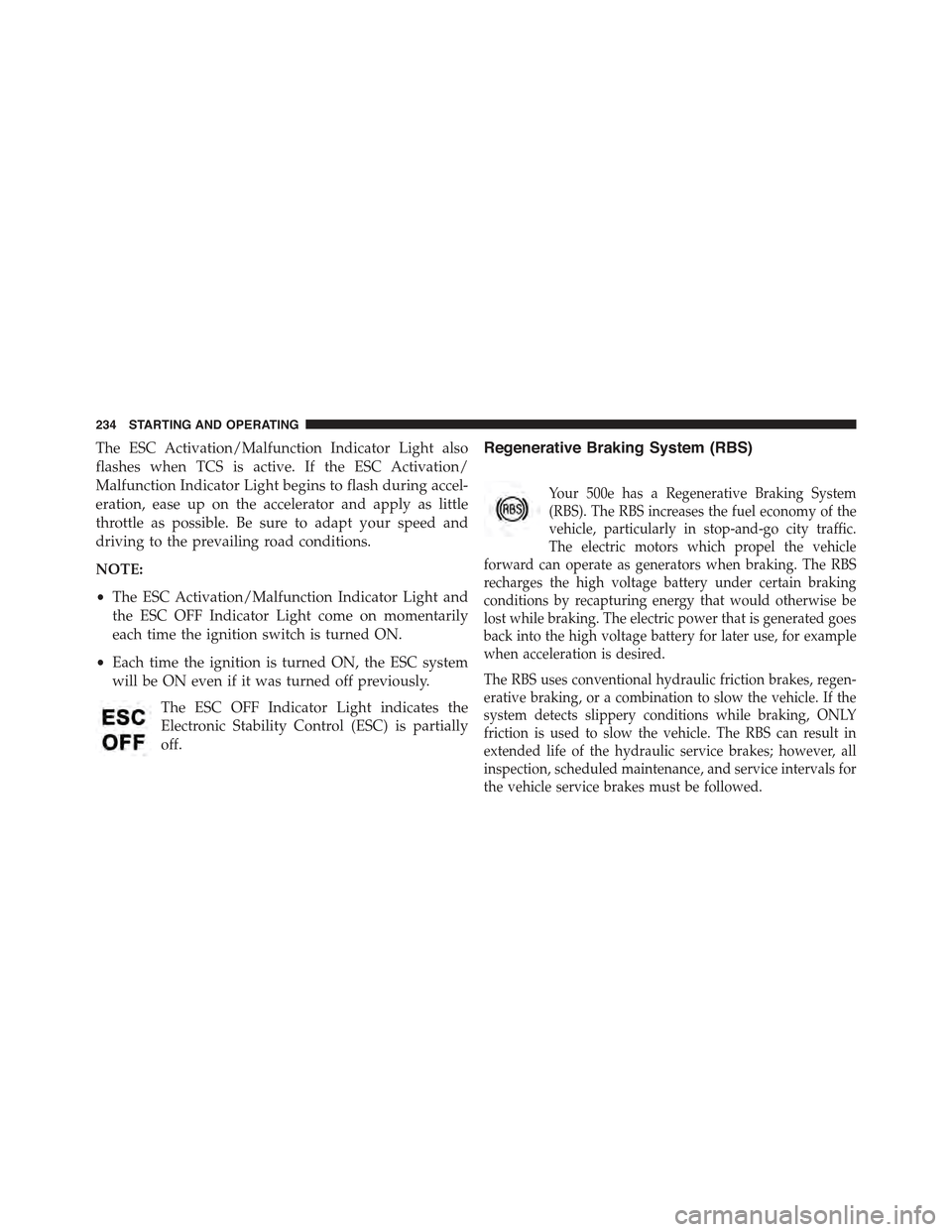 FIAT 500E 2015 2.G Owners Manual The ESC Activation/Malfunction Indicator Light also
flashes when TCS is active. If the ESC Activation/
Malfunction Indicator Light begins to flash during accel-
eration, ease up on the accelerator and FIAT 500E 2015 2.G Owners Manual The ESC Activation/Malfunction Indicator Light also
flashes when TCS is active. If the ESC Activation/
Malfunction Indicator Light begins to flash during accel-
eration, ease up on the accelerator and