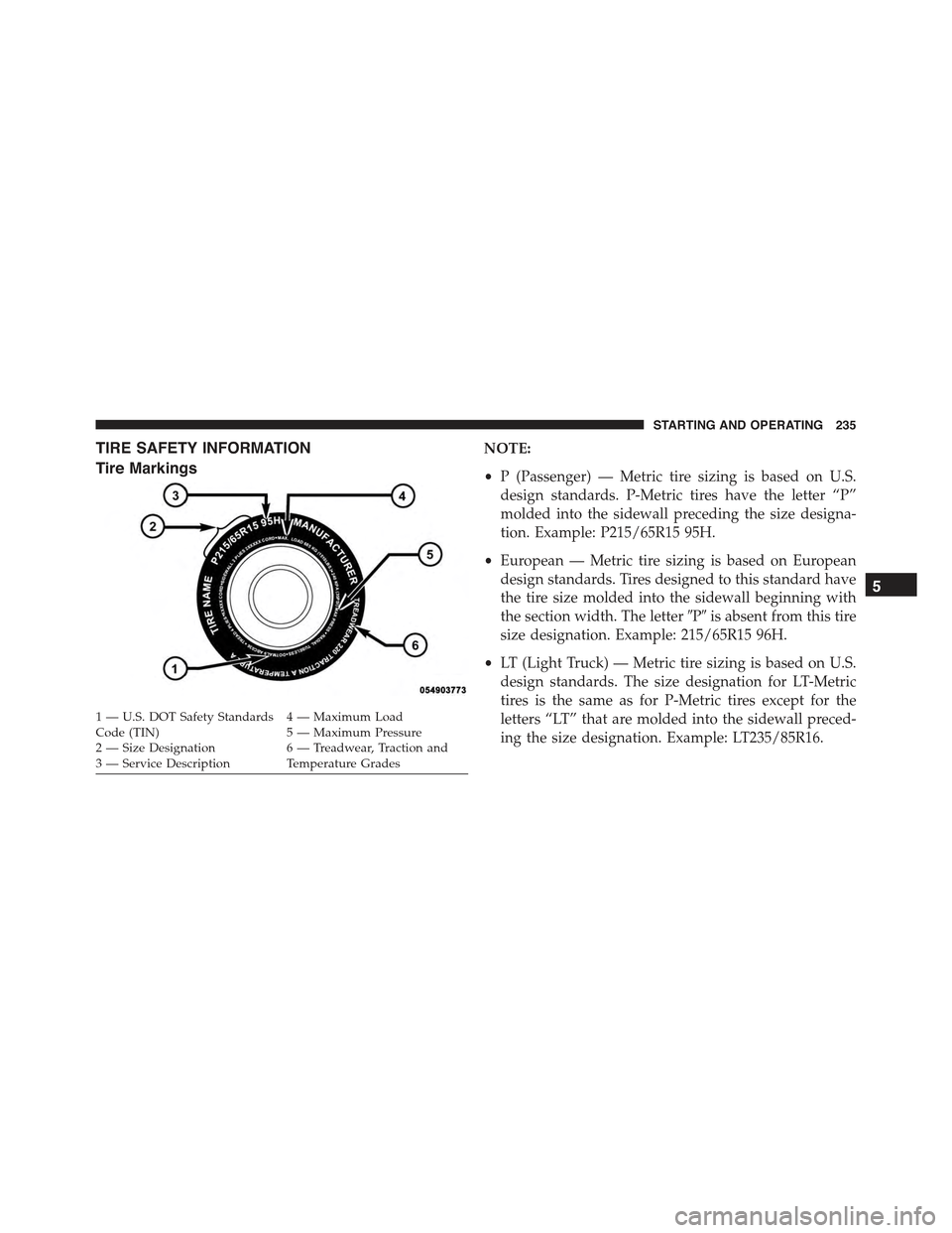 FIAT 500E 2015 2.G User Guide TIRE SAFETY INFORMATION
Tire Markings
NOTE:
•P (Passenger) — Metric tire sizing is based on U.S.
design standards. P-Metric tires have the letter “P”
molded into the sidewall preceding the siz
