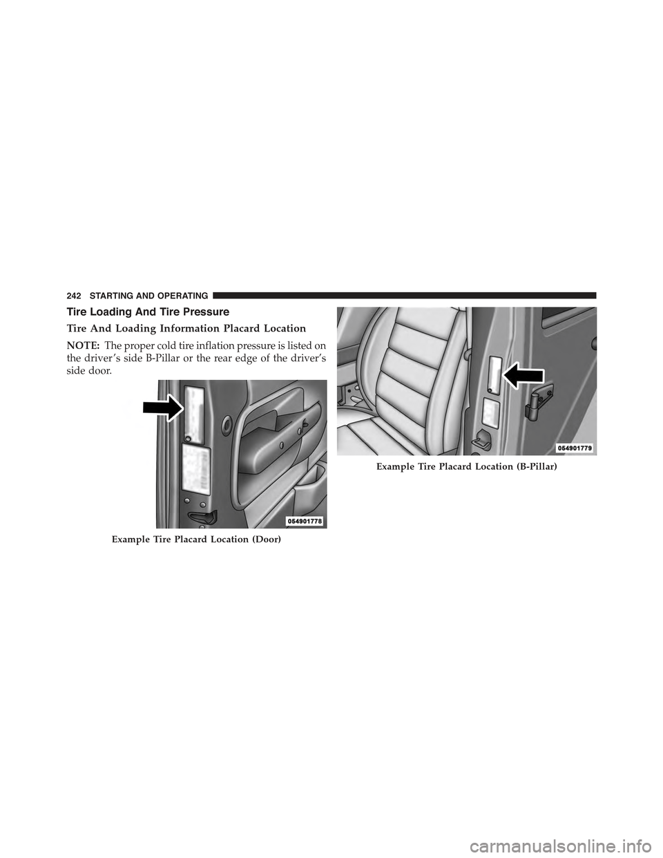 FIAT 500E 2015 2.G Owners Manual Tire Loading And Tire Pressure
Tire And Loading Information Placard Location
NOTE:The proper cold tire inflation pressure is listed on
the driver ’s side B-Pillar or the rear edge of the driver’s
FIAT 500E 2015 2.G Owners Manual Tire Loading And Tire Pressure
Tire And Loading Information Placard Location
NOTE:The proper cold tire inflation pressure is listed on
the driver ’s side B-Pillar or the rear edge of the driver’s